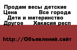 Продам весы детские › Цена ­ 1 500 - Все города Дети и материнство » Другое   . Хакасия респ.